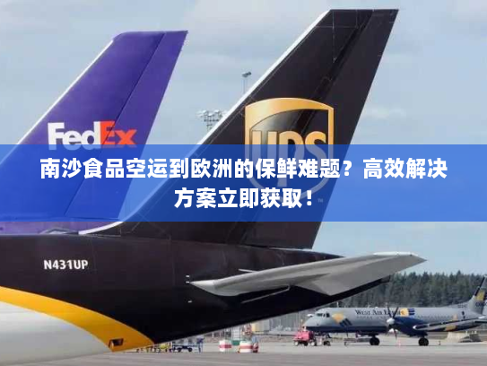 南沙食品空运到欧洲的保鲜难题?高效解决方案立即获取! 南沙食品空运到欧洲的保鲜难题?高效解决方案立即获取!