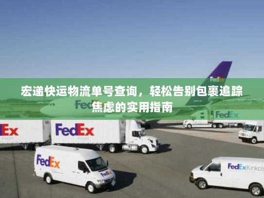 宏递快运物流单号查询，轻松告别包裹追踪焦虑的实用指南