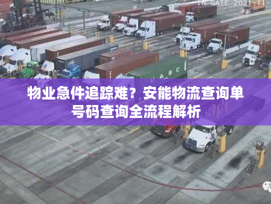 物业急件追踪难？安能物流查询单号码查询全流程解析