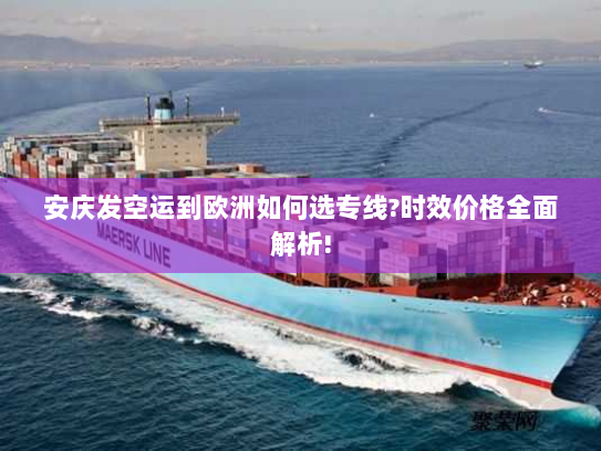 安庆发空运到欧洲如何选专线?时效价格全面解析! 安庆发空运到欧洲如何选专线?时效价格全面解析!
