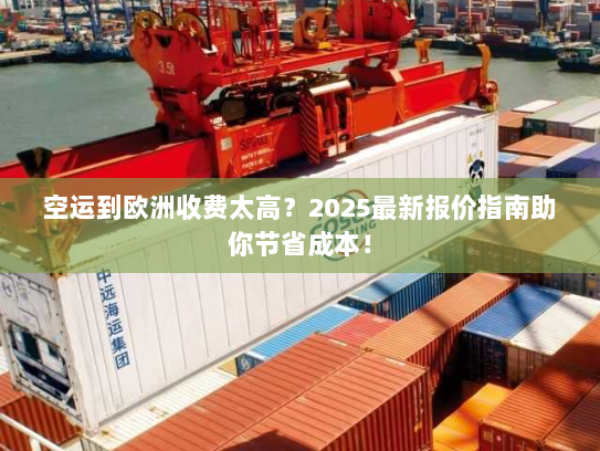 空运到欧洲收费太高?2025最新报价指南助你节省成本! 空运到欧洲收费太高?2025最新报价指南助你节省成本!