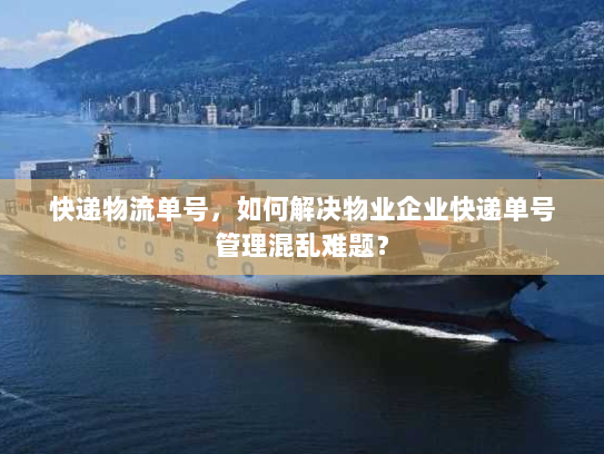 快递物流单号,如何解决物业企业快递单号管理混乱难题? 快递物流单号,如何解决物业企业快递单号管理混乱难题?