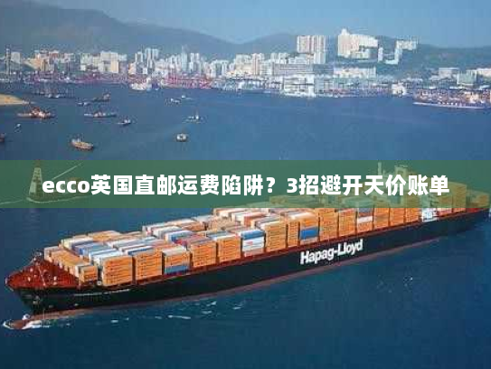 ecco英国直邮运费陷阱？3招避开天价账单