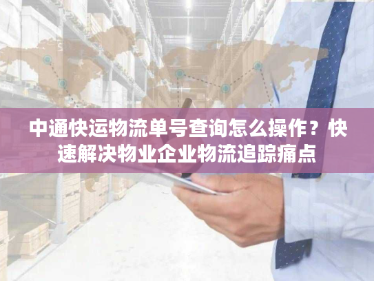 中通快运物流单号查询怎么操作？快速解决物业企业物流追踪痛点