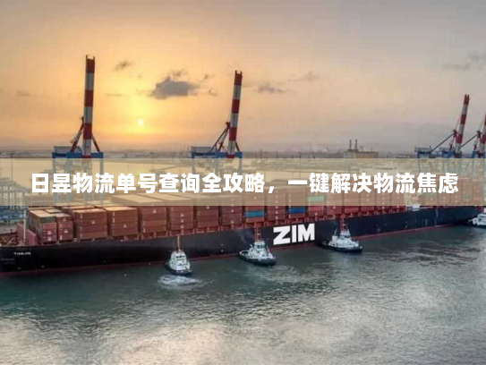 日昱物流单号查询全攻略,一键解决物流焦虑 日昱物流单号查询全攻略,一键解决物流焦虑