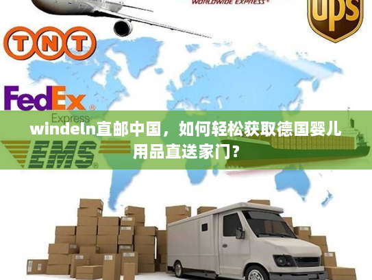 windeln直邮中国,如何轻松获取德国婴儿用品直送家门? windeln直邮中国,如何轻松获取德国婴儿用品直送家门?