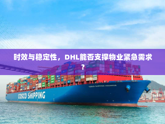 时效与稳定性,DHL能否支撑物业紧急需求? 时效与稳定性,DHL能否支撑物业紧急需求?