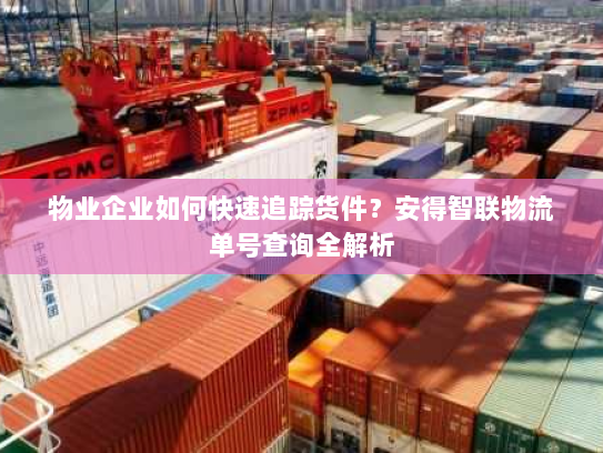 物业企业如何快速追踪货件?安得智联物流单号查询全解析 物业企业如何快速追踪货件?安得智联物流单号查询全解析