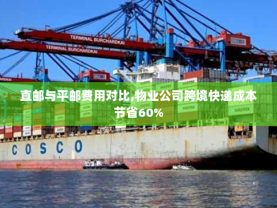直邮与平邮费用对比,物业公司跨境快递成本节省60% 直邮与平邮费用对比,物业公司跨境快递成本节省60%