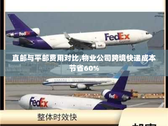 直邮与平邮费用对比,物业公司跨境快递成本节省60% 直邮与平邮费用对比,物业公司跨境快递成本节省60%