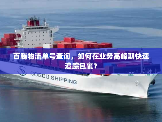 百腾物流单号查询,如何在业务高峰期快速追踪包裹? 百腾物流单号查询,如何在业务高峰期快速追踪包裹?
