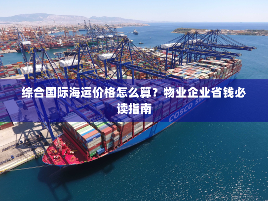 综合国际海运价格怎么算？物业企业省钱必读指南