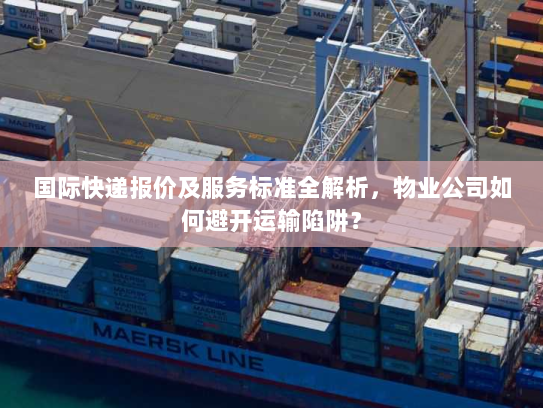 国际快递报价及服务标准全解析,物业公司如何避开运输陷阱? 国际快递报价及服务标准全解析,物业公司如何避开运输陷阱?