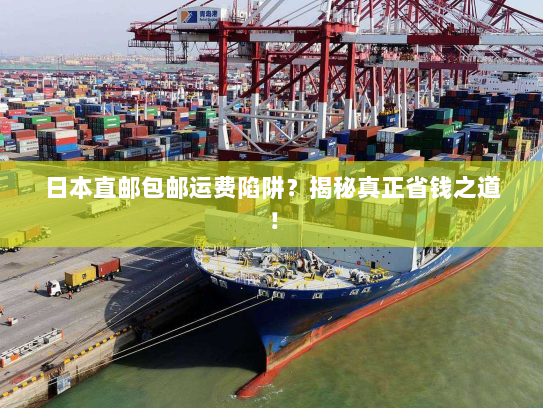 日本直邮包邮运费陷阱?揭秘真正省钱之道! 日本直邮包邮运费陷阱?揭秘真正省钱之道!