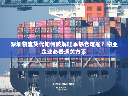 深圳物流货代如何破解旺季爆仓难题?物业企业必看通关方案 深圳物流货代如何破解旺季爆仓难题?物业企业必看通关方案