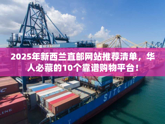 2025年新西兰直邮网站推荐清单,华人必藏的10个靠谱购物平台! 2025年新西兰直邮网站推荐清单,华人必藏的10个靠谱购物平台!