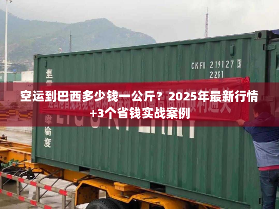 空运到巴西多少钱一公斤？2025年最新行情+3个省钱实战案例