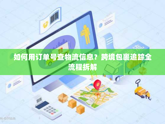如何用订单号查物流信息?跨境包裹追踪全流程拆解 如何用订单号查物流信息?跨境包裹追踪全流程拆解