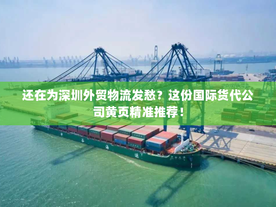 还在为深圳外贸物流发愁?这份国际货代公司黄页精准推荐! 还在为深圳外贸物流发愁?这份国际货代公司黄页精准推荐!