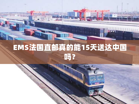 EMS法国直邮真的能15天送达中国吗? EMS法国直邮真的能15天送达中国吗?