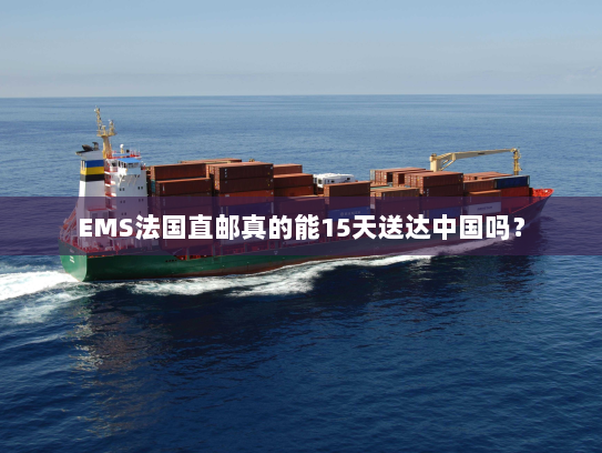 EMS法国直邮真的能15天送达中国吗? EMS法国直邮真的能15天送达中国吗?