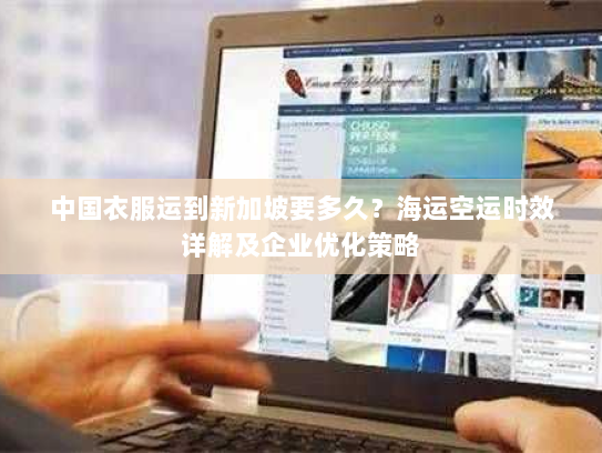 中国衣服运到新加坡要多久？海运空运时效详解及企业优化策略