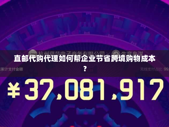 直邮代购代理如何帮企业节省跨境购物成本? 直邮代购代理如何帮企业节省跨境购物成本?