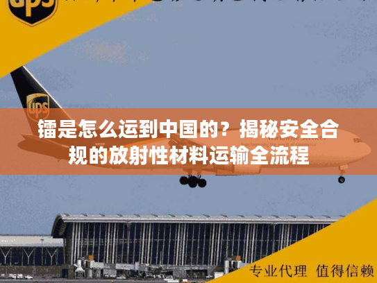 镭是怎么运到中国的？揭秘安全合规的放射性材料运输全流程