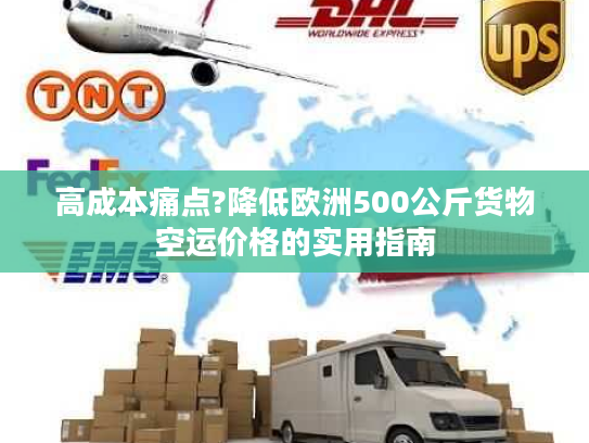 高成本痛点?降低欧洲500公斤货物空运价格的实用指南 高成本痛点?降低欧洲500公斤货物空运价格的实用指南