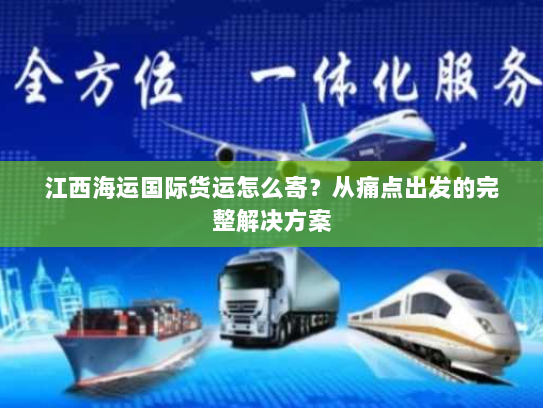 江西海运国际货运怎么寄?从痛点出发的完整解决方案 江西海运国际货运怎么寄?从痛点出发的完整解决方案