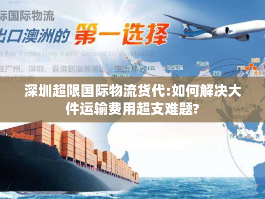 深圳超限国际物流货代:如何解决大件运输费用超支难题?