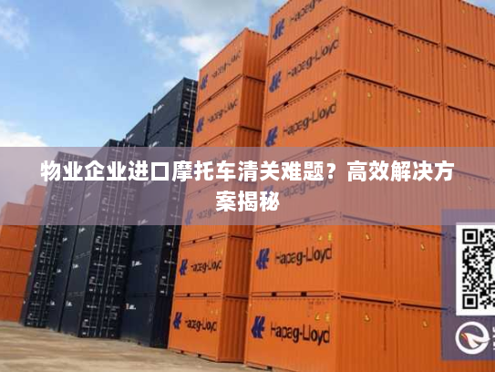 物业企业进口摩托车清关难题？高效解决方案揭秘