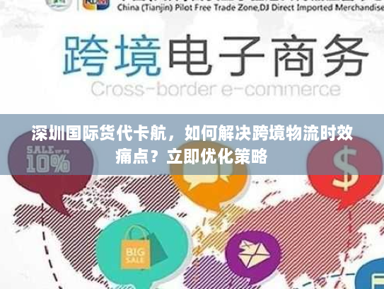 深圳国际货代卡航,如何解决跨境物流时效痛点?立即优化策略 深圳国际货代卡航,如何解决跨境物流时效痛点?立即优化策略