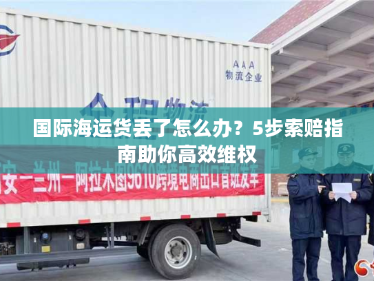 国际海运货丢了怎么办？5步索赔指南助你高效维权