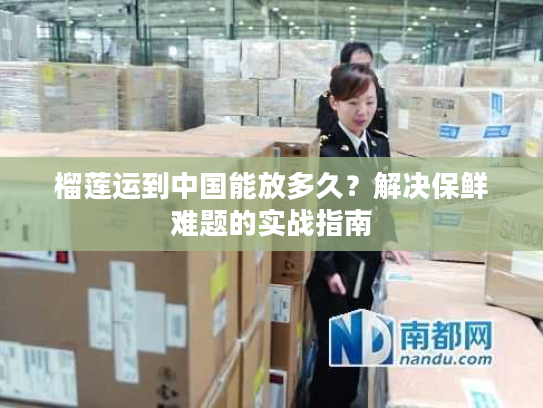 榴莲运到中国能放多久？解决保鲜难题的实战指南