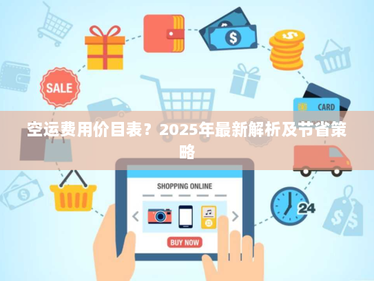 空运费用价目表？2025年最新解析及节省策略