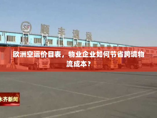 欧洲空运价目表,物业企业如何节省跨境物流成本? 欧洲空运价目表,物业企业如何节省跨境物流成本?