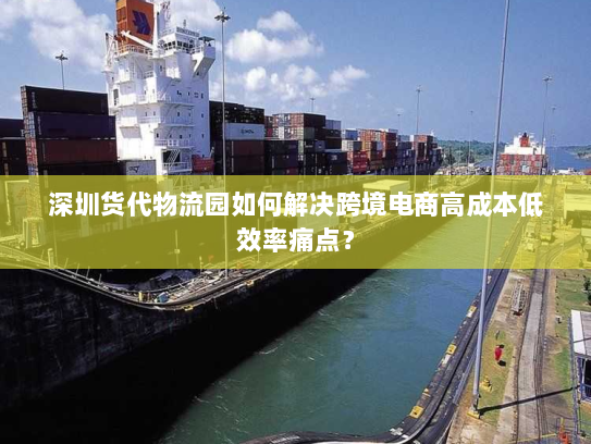 深圳货代物流园如何解决跨境电商高成本低效率痛点? 深圳货代物流园如何解决跨境电商高成本低效率痛点?