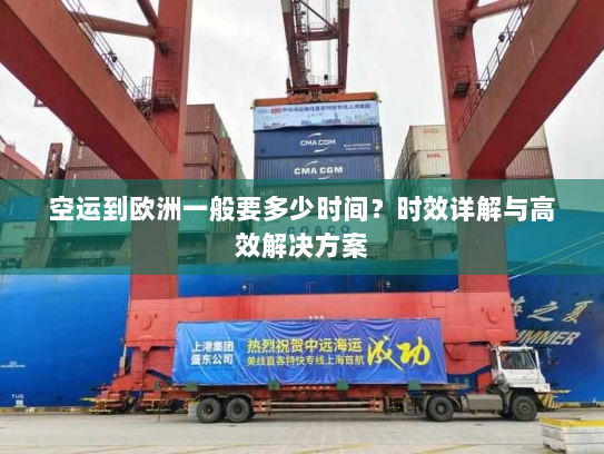 空运到欧洲一般要多少时间?时效详解与高效解决方案 空运到欧洲一般要多少时间?时效详解与高效解决方案