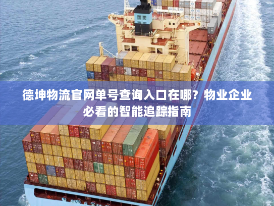 德坤物流官网单号查询入口在哪?物业企业必看的智能追踪指南 德坤物流官网单号查询入口在哪?物业企业必看的智能追踪指南
