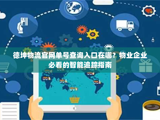 德坤物流官网单号查询入口在哪?物业企业必看的智能追踪指南 德坤物流官网单号查询入口在哪?物业企业必看的智能追踪指南