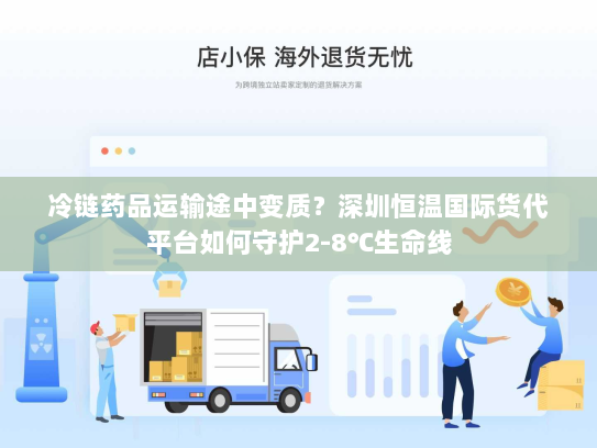 冷链药品运输途中变质?深圳恒温国际货代平台如何守护2-8℃生命线 冷链药品运输途中变质?深圳恒温国际货代平台如何守护2-8℃生命线