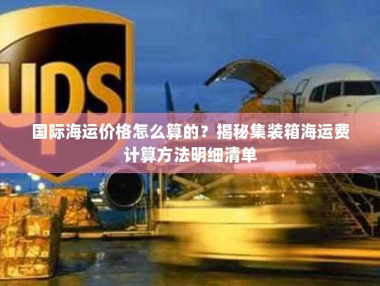 国际海运价格怎么算的？揭秘集装箱海运费计算方法明细清单