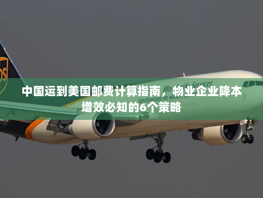 中国运到美国邮费计算指南,物业企业降本增效必知的6个策略 中国运到美国邮费计算指南,物业企业降本增效必知的6个策略