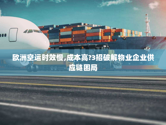 欧洲空运时效慢,成本高?3招破解物业企业供应链困局