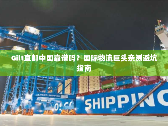 Gilt直邮中国靠谱吗？国际物流巨头亲测避坑指南