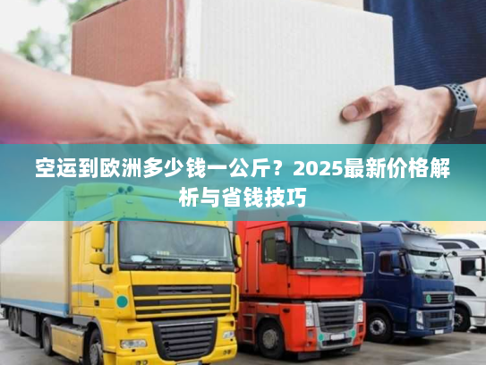 空运到欧洲多少钱一公斤?2025最新价格解析与省钱技巧 空运到欧洲多少钱一公斤?2025最新价格解析与省钱技巧