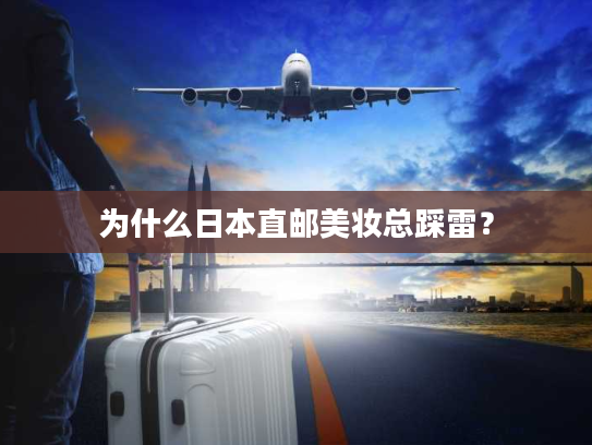 为什么日本直邮美妆总踩雷？