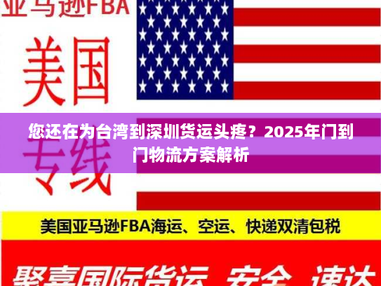 您还在为台湾到深圳货运头疼?2025年门到门物流方案解析 您还在为台湾到深圳货运头疼?2025年门到门物流方案解析