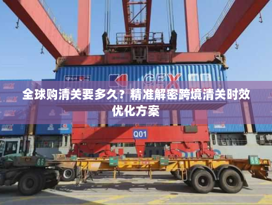 全球购清关要多久?精准解密跨境清关时效优化方案 全球购清关要多久?精准解密跨境清关时效优化方案